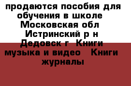 продаются пособия для обучения в школе - Московская обл., Истринский р-н, Дедовск г. Книги, музыка и видео » Книги, журналы   . Московская обл.